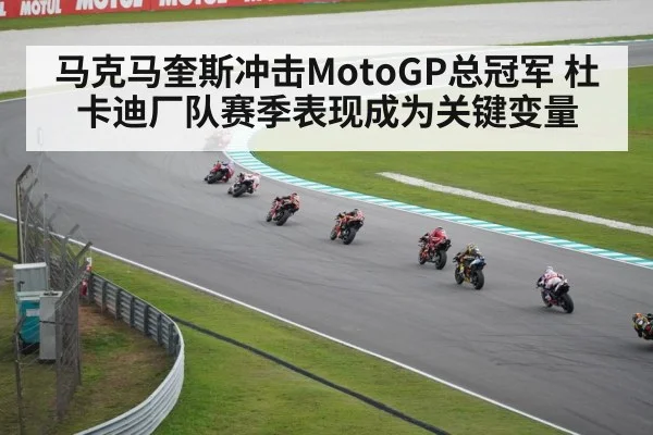 马克马奎斯冲击MotoGP总冠军 杜卡迪厂队赛季表现成为关键变量 - kaiyun