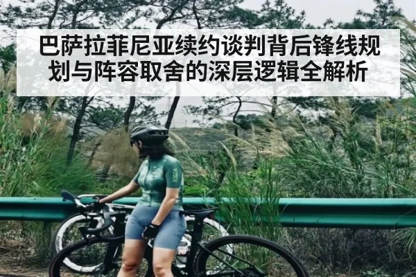 巴萨拉菲尼亚续约谈判背后锋线规划与阵容取舍的深层逻辑全解析