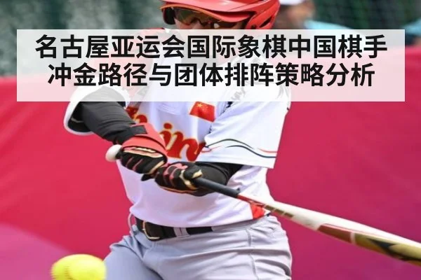 名古屋亚运会国际象棋中国棋手冲金路径与团体排阵策略分析