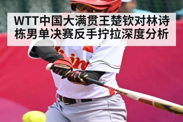 WTT中国大满贯王楚钦对林诗栋男单决赛反手拧拉深度分析
