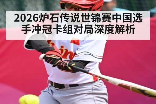 2026炉石传说世锦赛中国选手冲冠卡组对局深度解析