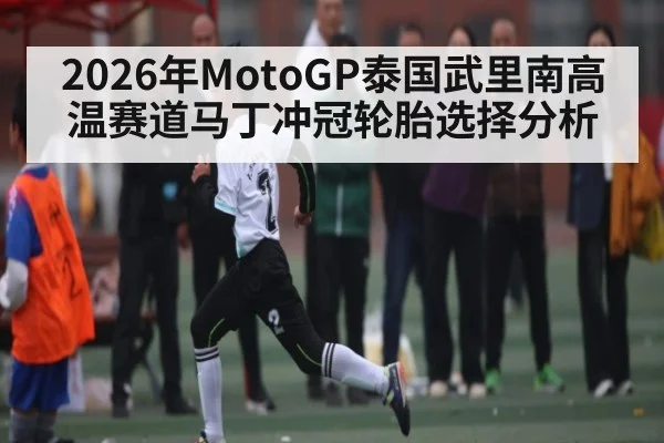 2026年MotoGP泰国武里南高温赛道马丁冲冠轮胎选择分析