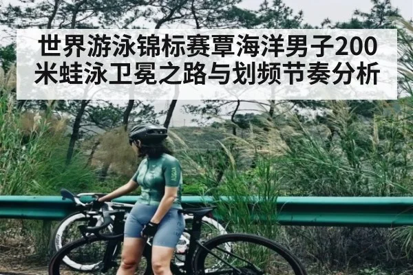 世界游泳锦标赛覃海洋男子200米蛙泳卫冕之路与划频节奏分析